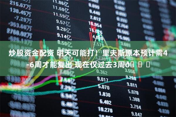 炒股资金配资 明天可能打！里夫斯原本预计需4-6周才能复出 现在仅过去3周👀
