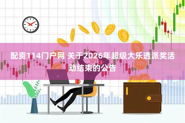 配资114门户网 关于2026年超级大乐透派奖活动结束的公告