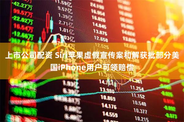 上市公司配资 Siri苹果虚假宣传案和解获批部分美国iPhone用户可领赔偿